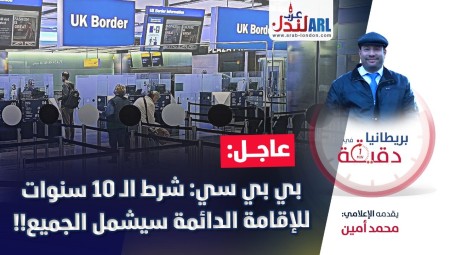 فيديو/ (بريطانيا في دقيقة) بي بي سي: شرط الـ 10 سنوات للإقامة الدائمة سيشمل الجميع
