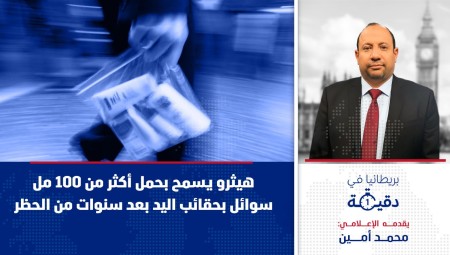 فيديو/ بريطانيا في دقيقة: هيثرو يسمح بحمل أكثر من 100مل سوائل بحقائب اليد بعد سنوات من الحظر